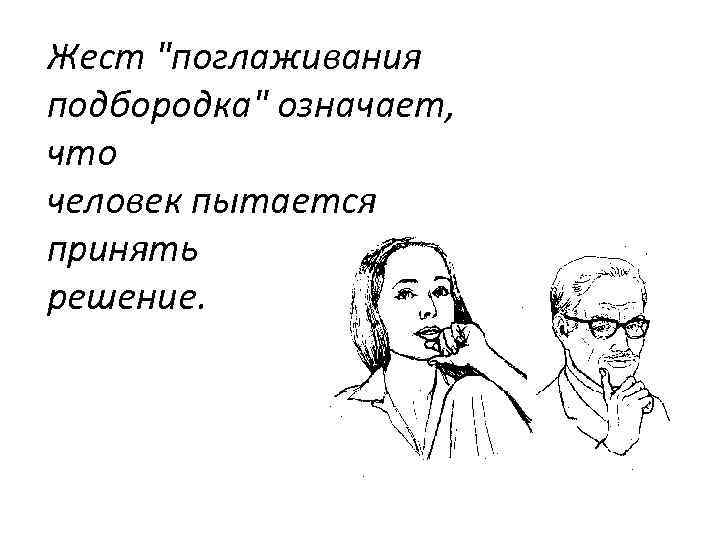 Жест "поглаживания подбородка" означает, что человек пытается принять решение. 