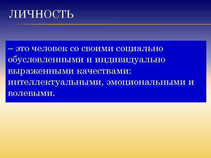ЛИЧНОСТЬ – это человек со своими социально обусловленными и индивидуально выраженными качествами: интеллектуальными, эмоциональными