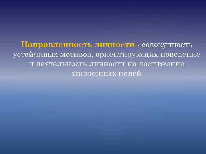 Направленность личности - совокупность устойчивых мотивов, ориентирующих поведение и деятельность личности на достижение жизненных