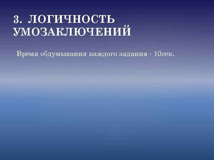 3. ЛОГИЧНОСТЬ УМОЗАКЛЮЧЕНИЙ Время обдумывания каждого задания - 10 сек. 