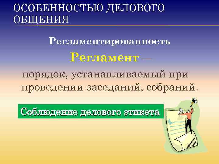 ОСОБЕННОСТЬЮ ДЕЛОВОГО ОБЩЕНИЯ Регламентированность Регламент — порядок, устанавливаемый при проведении заседаний, собраний. Соблюдение делового
