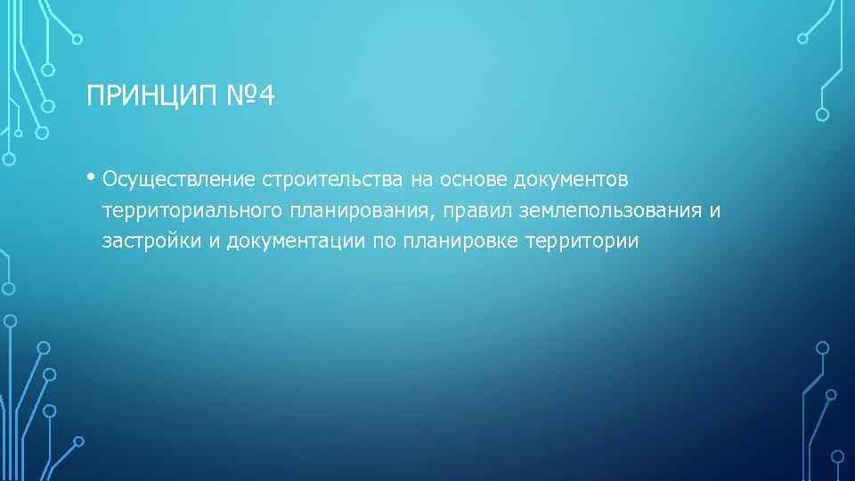 ПРИНЦИП № 4 • Осуществление строительства на основе документов территориального планирования, правил землепользования и