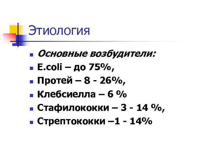 Этиология n n n Основные возбудители: E. coli – до 75%, Протей – 8