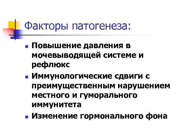 Факторы патогенеза: n n n Повышение давления в мочевыводящей системе и рефлюкс Иммунологические сдвиги