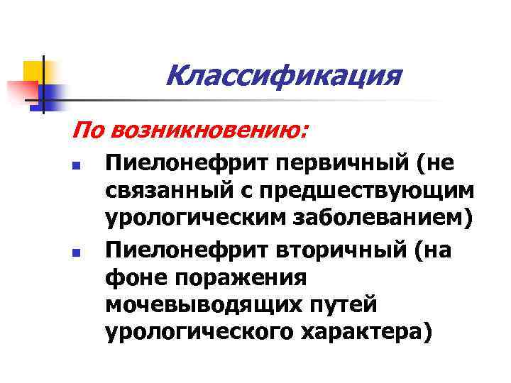 Классификация По возникновению: n n Пиелонефрит первичный (не связанный с предшествующим урологическим заболеванием) Пиелонефрит