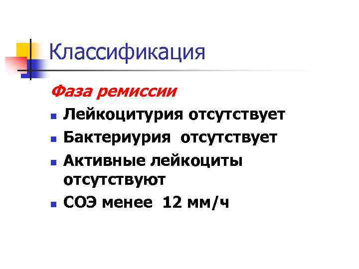 Классификация Фаза ремиссии n n Лейкоцитурия отсутствует Бактериурия отсутствует Активные лейкоциты отсутствуют СОЭ менее