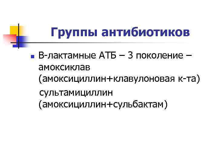 Группы антибиотиков n Β-лактамные АТБ – 3 поколение – амоксиклав (амоксициллин+клавулоновая к-та) сультамициллин (амоксициллин+сульбактам)