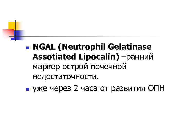 n n NGAL (Neutrophil Gelatinase Assotiated Lipocalin) –ранний маркер острой почечной недостаточности. уже через