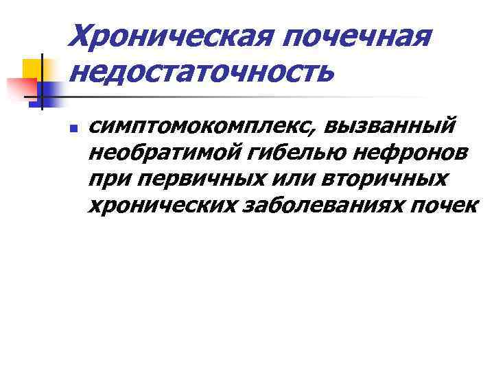 Хроническая почечная недостаточность n симптомокомплекс, вызванный необратимой гибелью нефронов при первичных или вторичных хронических