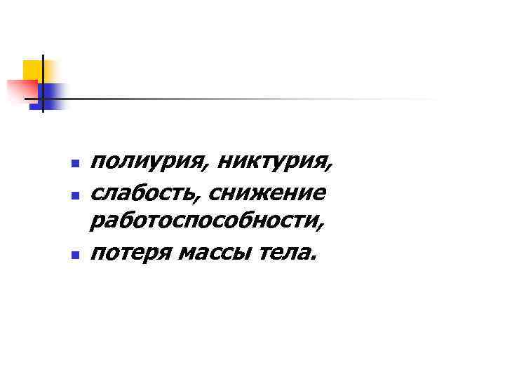 n n n полиурия, никтурия, слабость, снижение работоспособности, потеря массы тела. 
