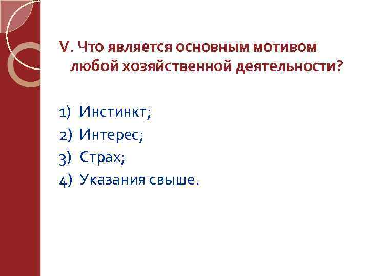 V. Что является основным мотивом любой хозяйственной деятельности? 1) 2) 3) 4) Инстинкт; Интерес;