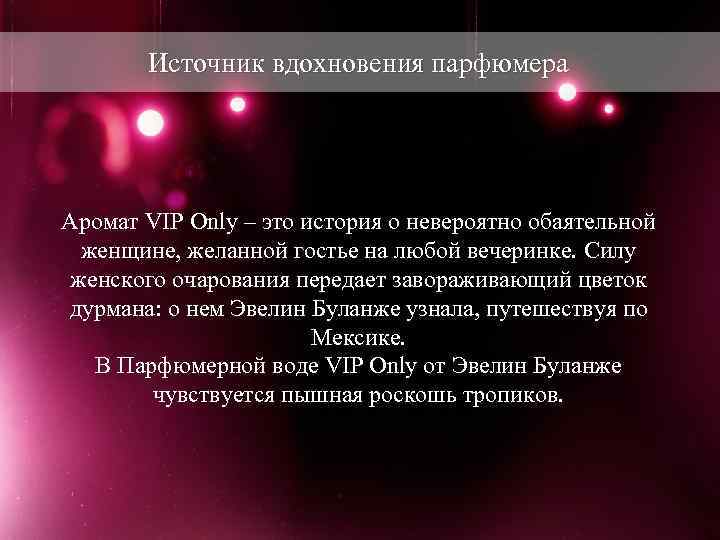 Источник вдохновения парфюмера Аромат VIP Only – это история о невероятно обаятельной женщине, желанной