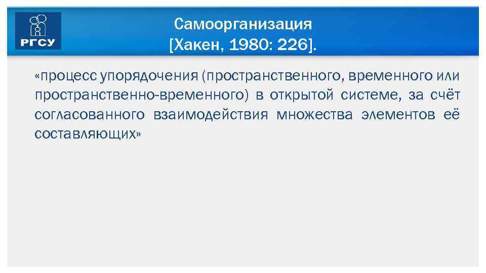 Самоорганизация [Хакен, 1980: 226]. «процесс упорядочения (пространственного, временного или пространственно-временного) в открытой системе, за