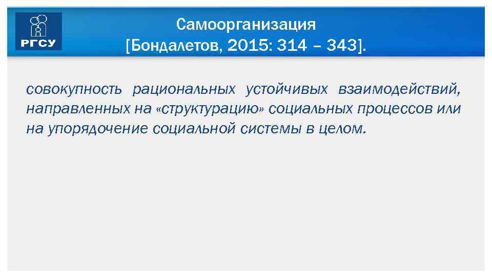 Самоорганизация [Бондалетов, 2015: 314 – 343]. совокупность рациональных устойчивых взаимодействий, направленных на «структурацию» социальных