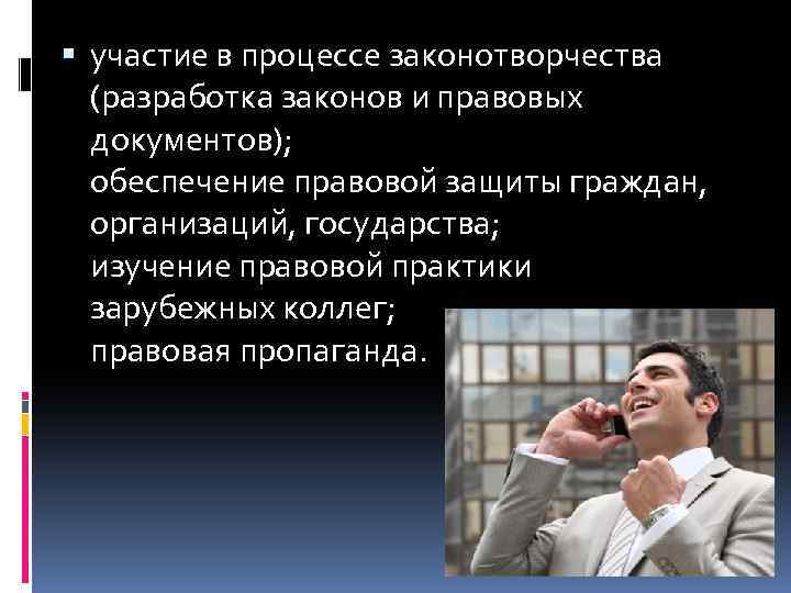  участие в процессе законотворчества (разработка законов и правовых документов); обеспечение правовой защиты граждан,