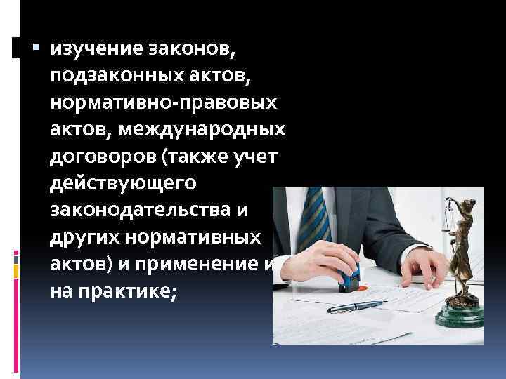  изучение законов, подзаконных актов, нормативно-правовых актов, международных договоров (также учет действующего законодательства и