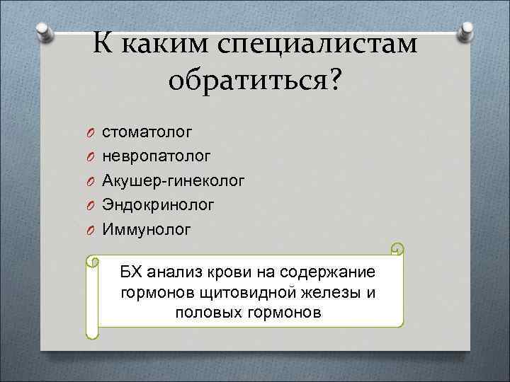 К каким специалистам обратиться? O стоматолог O невропатолог O Акушер-гинеколог O Эндокринолог O Иммунолог