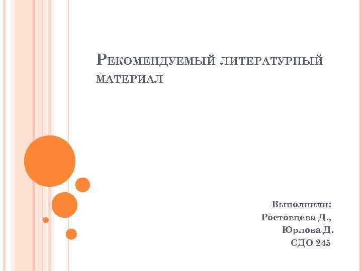 РЕКОМЕНДУЕМЫЙ ЛИТЕРАТУРНЫЙ МАТЕРИАЛ Выполнили: Ростовцева Д. , Юрлова Д. СДО 245 