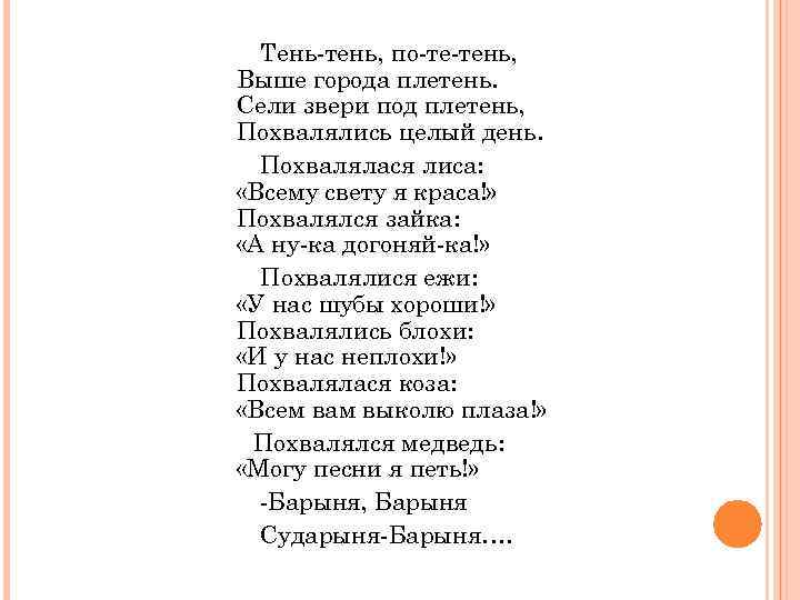  Тень-тень, по-те-тень, Выше города плетень. Сели звери под плетень, Похвалялись целый день. Похвалялася