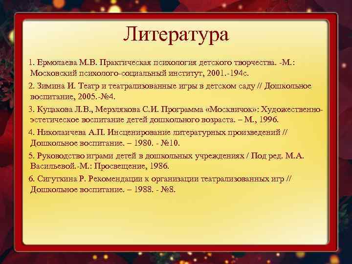 Литература 1. Ермолаева М. В. Практическая психология детского творчества. -М. : Московский психолого-социальный институт,