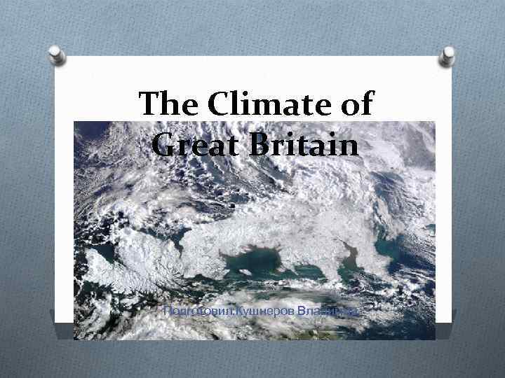 The Climate of Great Britain Подготовил: Кушнеров Владимир 