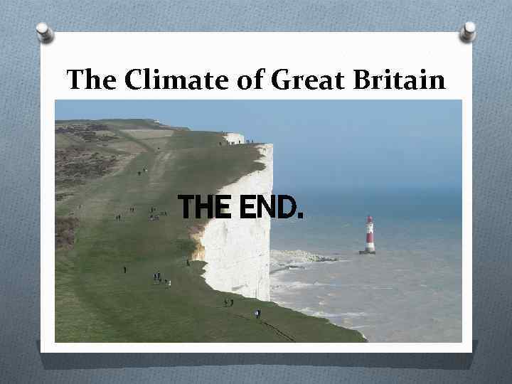 The Climate of Great Britain THE END. 