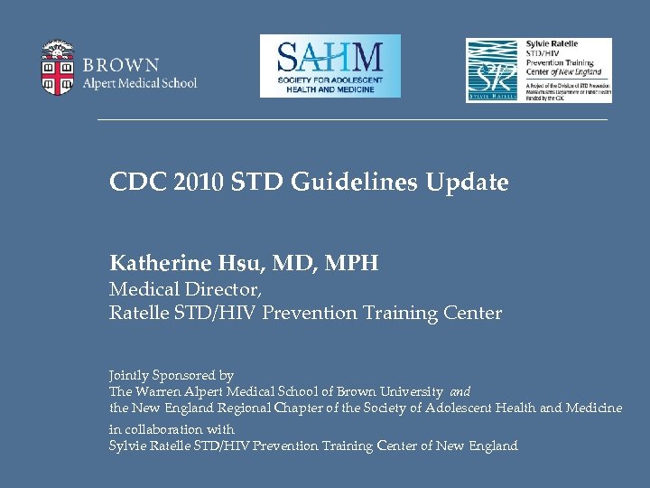 CDC 2010 STD Guidelines Update Katherine Hsu, MD, MPH Medical Director, Ratelle STD/HIV Prevention