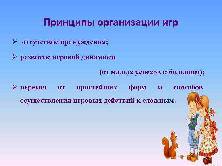 Принципы организации игр Ø отсутствие принуждения; Ø развитие игровой динамики (от малых успехов к