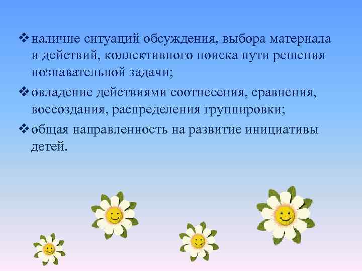 v наличие ситуаций обсуждения, выбора материала и действий, коллективного поиска пути решения познавательной задачи;