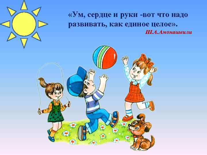  «Ум, сердце и руки -вот что надо развивать, как единое целое» . Ш.