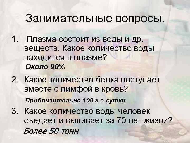 Занимательные вопросы. 1. Плазма состоит из воды и др. веществ. Какое количество воды находится
