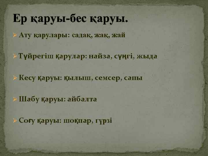 Ер қаруы-бес қаруы. Ø Ату қарулары: садақ, жай Ø Түйрегіш қарулар: найза, сүңгі, жыда