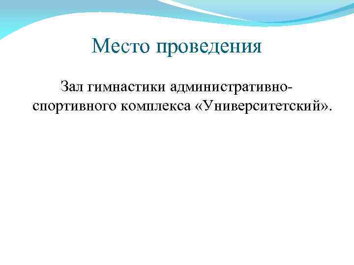 Место проведения Зал гимнастики административноспортивного комплекса «Университетский» . 