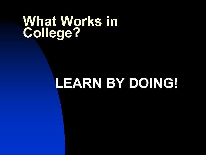 What Works in College? LEARN BY DOING! 