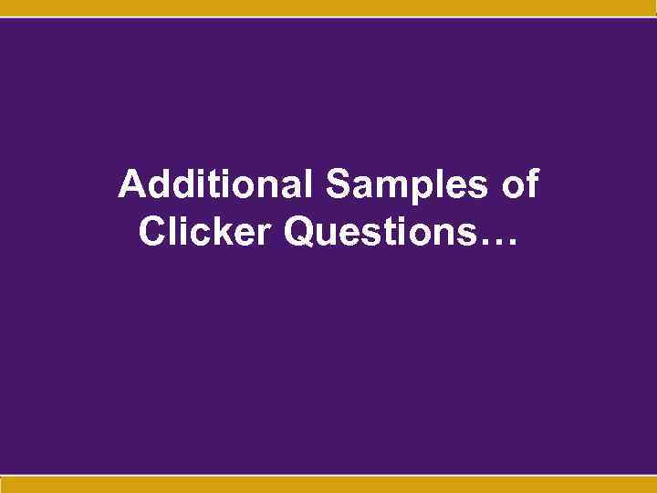 Additional Samples of Clicker Questions… 