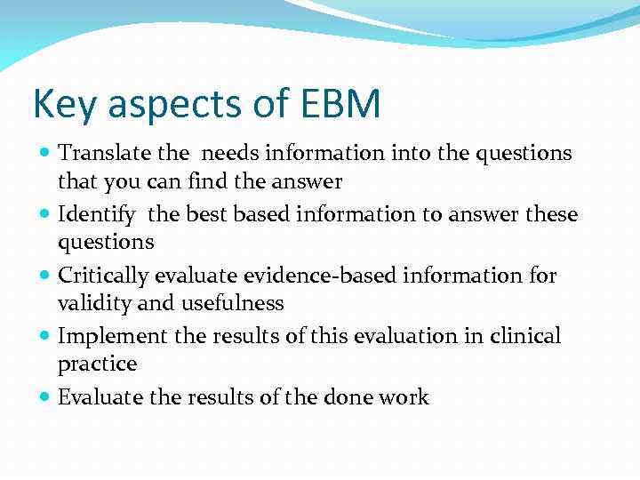 Key aspects of EBM Translate the needs information into the questions that you can