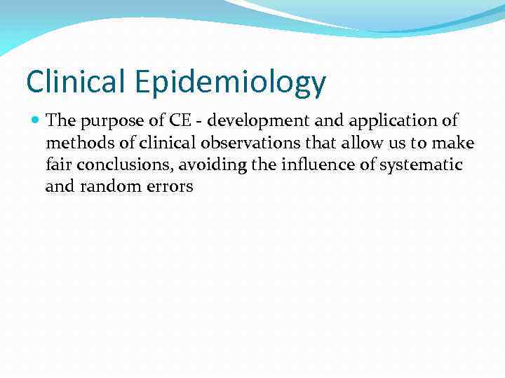 Clinical Epidemiology The purpose of CE - development and application of methods of clinical