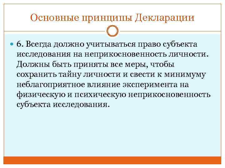 Основные принципы Декларации 6. Всегда должно учитываться право субъекта исследования на неприкосновенность личности. Должны