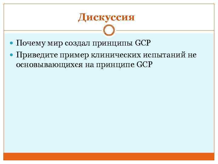 Дискуссия Почему мир создал принципы GCP Приведите пример клинических испытаний не основывающихся на принципе