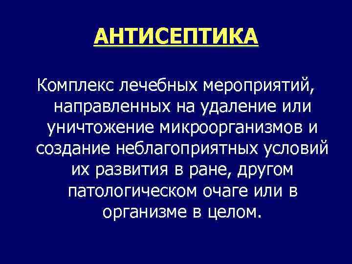 АНТИСЕПТИКА Комплекс лечебных мероприятий, направленных на удаление или уничтожение микроорганизмов и создание неблагоприятных условий