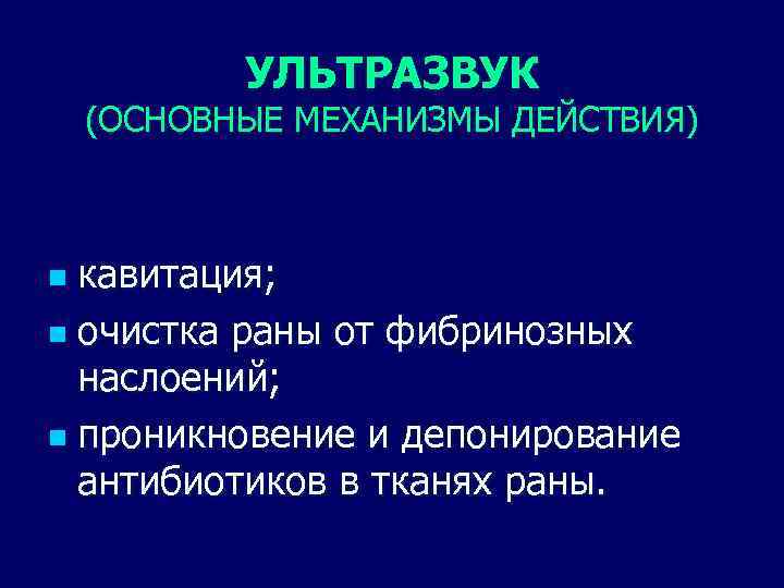 УЛЬТРАЗВУК (ОСНОВНЫЕ МЕХАНИЗМЫ ДЕЙСТВИЯ) кавитация; n очистка раны от фибринозных наслоений; n проникновение и