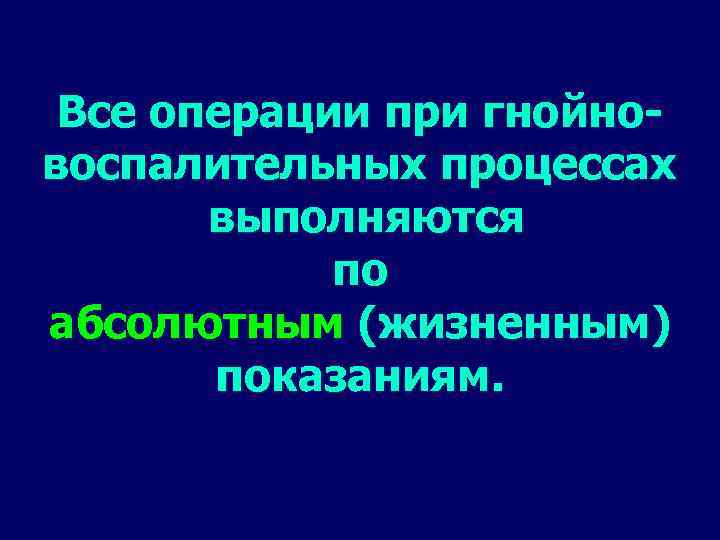 Все операции при гнойновоспалительных процессах выполняются по абсолютным (жизненным) показаниям. 