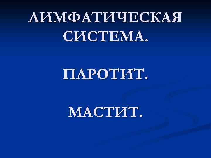 ЛИМФАТИЧЕСКАЯ СИСТЕМА. ПАРОТИТ. МАСТИТ. 