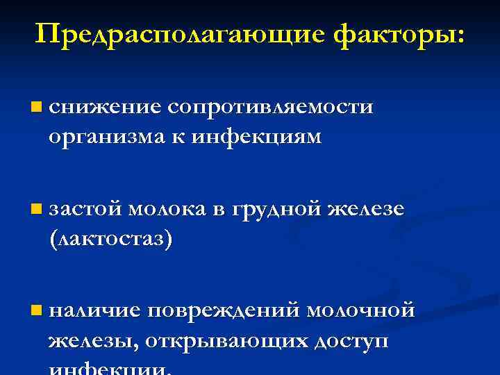 Предрасполагающие факторы: n снижение сопротивляемости организма к инфекциям n застой молока в грудной железе