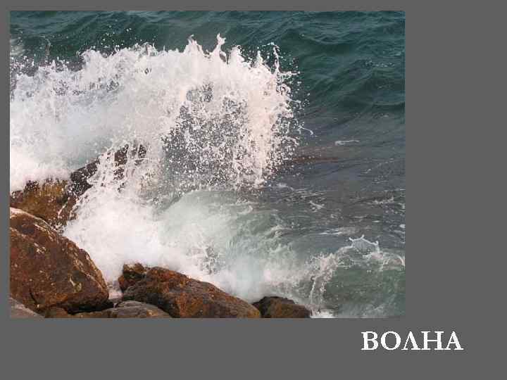 По морю идет, А до берега дойдет – Тут и пропадет. ВОЛНА 