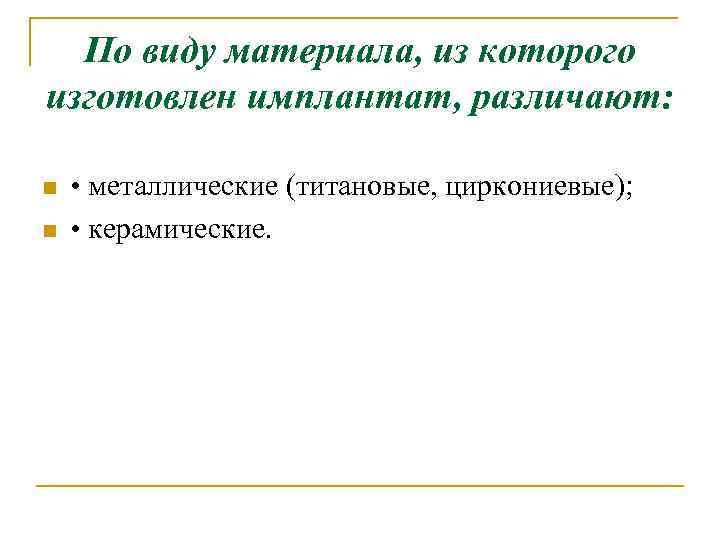 По виду материала, из которого изготовлен имплантат, различают: n n • металлические (титановые, циркониевые);