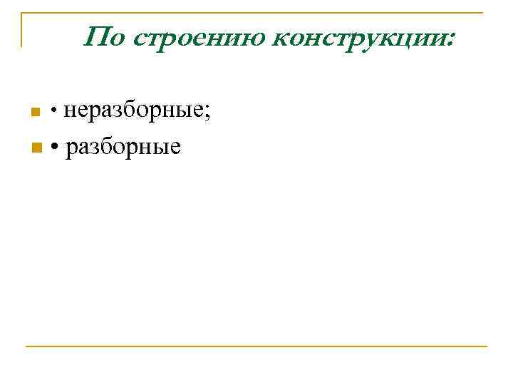 По строению конструкции: n • неразборные; n • разборные 