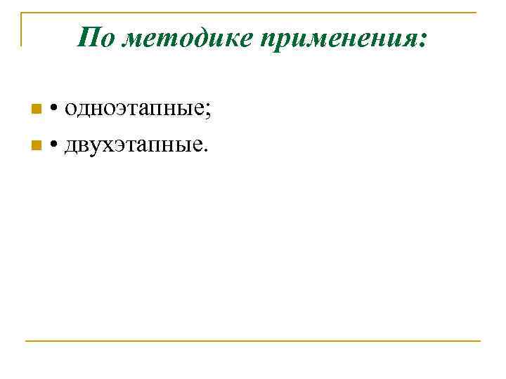 По методике применения: • одноэтапные; n • двухэтапные. n 