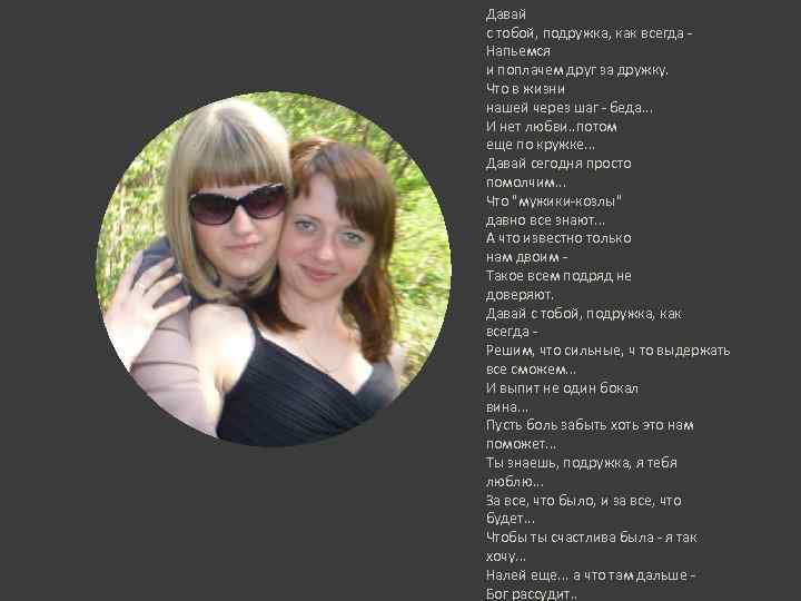 Давай с тобой, подружка, как всегда - Напьемся и поплачем друг за дружку. Что