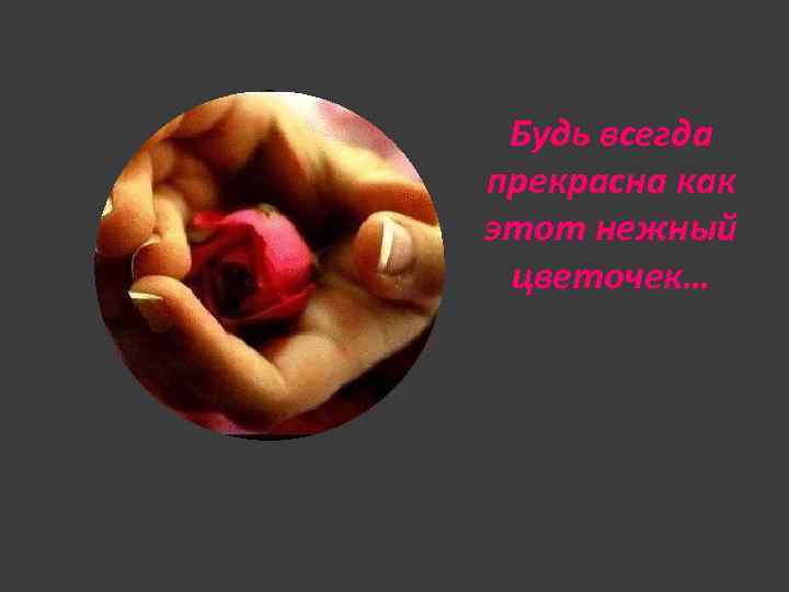 Будь всегда прекрасна как этот нежный цветочек… 